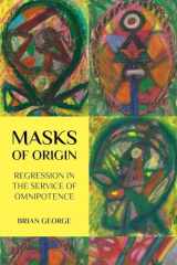 9780971663589-0971663580-Masks of Origin: Regression in the Service of Omnipotence