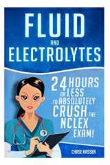 9781519269775-1519269773-Fluid and Electrolytes: 24 Hours or Less to Absolutely Crush the NCLEX Exam! (Nursing Review Questions and RN Content Guide, Registered Nurse, ... Guide, Exam Prep, Medical LPN Textbooks)