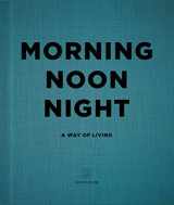 9781848094789-1848094787-Morning Noon Night: A Way of Living