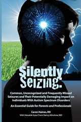 9781937473082-1937473082-Silently Seizing: Common, Unrecognized and Frequently Missed Seizures and Their Potentially Damaging Impact on Individuals With Autism Spectrum ... Essential Guide for Parents and Professionals