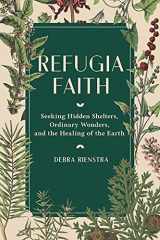 9781506473796-1506473792-Refugia Faith: Seeking Hidden Shelters, Ordinary Wonders, and the Healing of the Earth