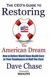 9780999234327-0999234323-CEO's Guide to Restoring the American Dream: How to Deliver World Class Health Care to Your Employees at Half the Cost.