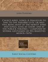 9781240826322-124082632X-Choice ayres, songs, & dialogues to sing to the theorbo-lute, or bass-viol being most of the newest ayres and songs, sung at court, and at the publick ... gentlemen of His Majesties musick (1676)