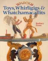 9780806992860-0806992867-Whacky Toys, Whirligigs & Whatchamacallits
