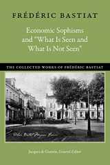 9780865978881-0865978883-Economic Sophisms and “What Is Seen and What Is Not Seen” (The Collected Works of Frédéric Bastiat, 3)
