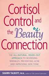 9780897934794-0897934792-Cortisol Control and the Beauty Connection: The All-Natural, Inside-Out Approach to Reversing Wrinkles, Preventing Acne and Improving Skin Tone