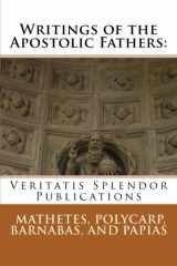9781499665222-1499665229-Writings of the Apostolic Fathers: Mathetes, Polycarp, Barnabas, and Papias