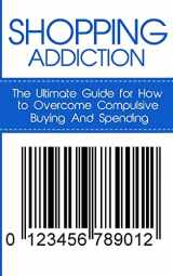 9781507841808-1507841809-Shopping Addiction: The Ultimate Guide for How to Overcome Compulsive Buying And Spending (Compulsive Spending, Compulsive Shopping, Retail Therapy, ... ... Compulsive Debtors, Debtors Anonymous)