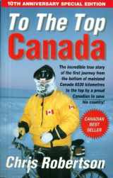9780968495209-0968495206-To the Top Canada: The Incredible True Story of the Very First Journey from the Bottom of Mainland Canada to the Top, by a Proud Canadian