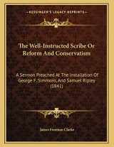 9781165642069-1165642069-The Well-Instructed Scribe Or Reform And Conservatism: A Sermon Preached At The Installation Of George F. Simmons, And Samuel Ripley (1841)