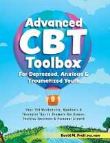 9781683734741-1683734742-Advanced CBT Toolbox for Depressed, Anxious & Traumatized Youth: Over 150 Worksheets, Handouts & Therapist Tips to Promote Resilience, Positive Emotions & Personal Growth