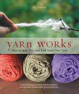 9781589237889-1589237889-Yarn Works: How to Spin, Dye, and Knit Your Own Yarn
