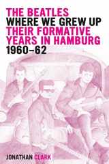 9781495408885-1495408884-The Beatles; Where We Grew Up: Their Formative Years In Hamburg; 1960-1962