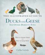 9781608199754-1608199754-The Illustrated Guide to Ducks and Geese and Other Domestic Fowl: How To Choose Them - How To Keep Them