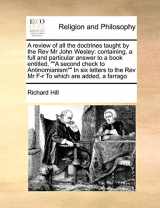 9781171407072-1171407076-A review of all the doctrines taught by the Rev Mr John Wesley: containing, a full and particular answer to a book entitled, ""A second check to ... the Rev Mr F-r To which are added, a farrago