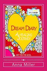 9781514600252-1514600250-Dream Diary: A Healing Journey (through words and art therapy): From the series of Art Therapy Coloring Books by Anna Miller (Art for the Soul)