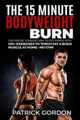 9781985111509-1985111500-The 15 Minute Bodyweight Burn: 100+ Exercises to Torch Fat & Build Muscle. The Fastest & Easiest Way to Get Ripped at Home--No Gym! Build the Ultimate Strength Training Workout Routine (With Pictures)