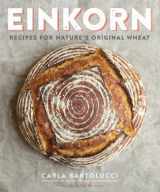 9780804186476-0804186472-Einkorn: Recipes for Nature's Original Wheat: A Cookbook