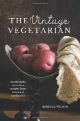 9781999021269-1999021266-The Vintage Vegetarian: Accidentally Meat-Free Recipes From the 1800s: Vegetarian Cookbook with 270+ Recipes From The Past