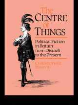9780044455929-0044455925-The Centre of Things: Political Fiction in Britain from Disraeli to the Present