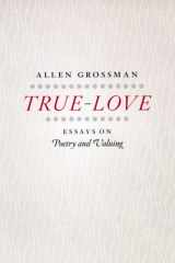 9780226309743-0226309746-True-Love: Essays on Poetry and Valuing