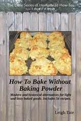 9780989711135-0989711137-How To Bake Without Baking Powder: modern and historical alternatives for light and tasty baked goods (The Little Series of Homestead How-Tos from 5 Acres & A Dream)