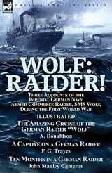 9781782825890-1782825894-Wolf: Raider! Three Accounts of the Imperial German Navy Armed Commerce Raider, SMS Wolf, During the First World War-The Amazing Cruise of the German ... Trayes & Ten Months in a German Raider by J