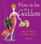 9781590030561-1590030567-How to Be a Goddess: Ancient Wisdom for Modern Women