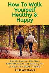 9781912875986-1912875985-How to Walk yourself Healthy & Happy: Why Walking Exercise Boosts Physical And Mental Health