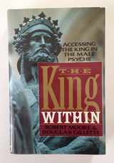 9780688095918-0688095917-The King Within: Accessing the King in the Male Psyche