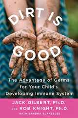 9781250132611-1250132614-Dirt Is Good: The Advantage of Germs for Your Child's Developing Immune System