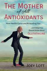 9781503328082-1503328082-The Mother of All Antioxidants: How Health Gurus are Misleading You and What You Should Know about Glutathione