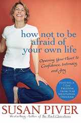 9780312355968-0312355963-How Not to Be Afraid of Your Own Life: Opening Your Heart to Confidence, Intimacy, and Joy