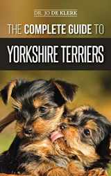 9781952069512-1952069513-The Complete Guide to Yorkshire Terriers: Learn Everything about How to Find, Train, Raise, Feed, Groom, and Love your new Yorkie Puppy