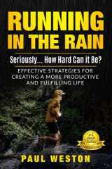 9781953806178-1953806171-Running In The Rain - Seriously... How Hard Can It Be?: Effective Strategies for Creating a More Productive and Fulfilling Life