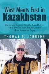 9781504928113-1504928113-West Meets East in Kazakhstan: Life in and Around Almaty, Kazakhstan, in the 1990's from the Perspective of an American Expat