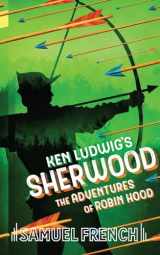 9780573706851-0573706859-Ken Ludwig's Sherwood: The Adventures of Robin Hood