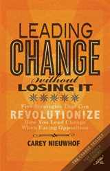 9780985411657-0985411651-Leading Change Without Losing It: Five Strategies That Can Revolutionize How You Lead Change When Facing Opposition