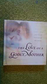 9781404102224-1404102221-The Love of a Godly Mother: Stories About Mom from Your Favorite Authors