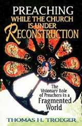 9780687085491-0687085497-Preaching While the Church Is Under Reconstruction: The Visionary Role of Preachers in a Fragmented World