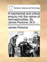 9781170543429-1170543421-A mechanical and critical enquiry into the nature of hermaphrodites. By James Parsons, M.D. ...