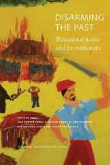 9780984125708-0984125701-Disarming the Past: Transitional Justice and Ex-Combatants (Advancing Transitional Justice)