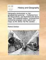 9781140848165-114084816X-Geography anatomized: or, the geographical grammar. ... Collected from the best authors, and illustrated with divers maps. The sixteenth edition, ... new maps, by Mr. Senex. By Pat. Gordon, ...