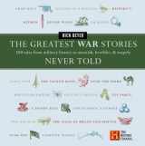9780062310378-0062310372-The Greatest War Stories Never Told: 100 Tales from Military History to Astonish, Bewilder, and Stupefy