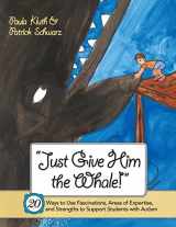 9781557669605-1557669600-Just Give Him the Whale!: 20 Ways to Use Fascinations, Areas of Expertise, and Strengths to Support Students with Autism