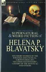 9781782828501-1782828508-The Collected Supernatural and Weird Fiction of Helena P. Blavatsky: Ten Short Stories of the Strange and Unusual Including 'A Bewitched Life', 'An ... of the Mystical', 'The Blue Lotus' and Others