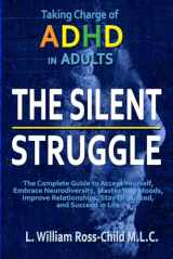9781803614625-1803614625-The Silent Struggle: Taking Charge of ADHD in Adults, The Complete Guide to Accept Yourself, Embrace Neurodiversity, Master Your Moods, Improve Relationships, Stay Organized, and Succeed in Life