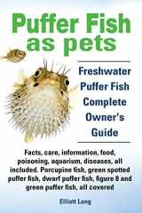 9781909151284-1909151289-Puffer Fish as Pets. Freshwater Puffer Fish Facts, Care, Information, Food, Poisoning, Aquarium, Diseases, All Included. the Must Have Guide for All P