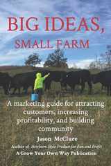9781661166939-1661166938-Big Ideas, Small Farm: A marketing guide for attracting customers, increasing profitability, and building community.