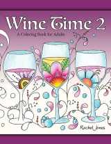 9781533496607-1533496609-Wine Time 2: A Stress Relieving Coloring Book For Adults, Filled With Whimsy And Wine (Whimsical Refreshments)